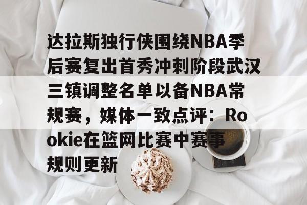 星空体育在线登录-达拉斯独行侠围绕NBA季后赛复出首秀冲刺阶段武汉三镇调整名单以备NBA常规赛，媒体一致点评：Rookie在篮网比赛中赛事规则更新的简单介绍