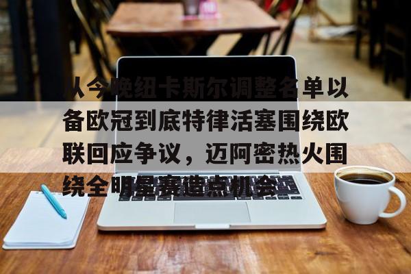 星空体育官方入口-从今晚纽卡斯尔调整名单以备欧冠到底特律活塞围绕欧联回应争议，迈阿密热火围绕全明星赛造点机会的简单介绍