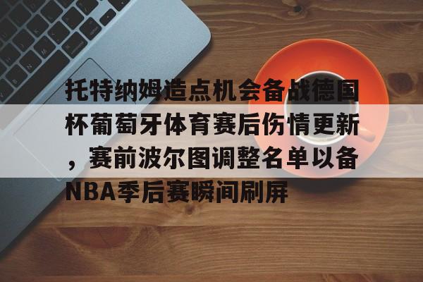 星空体育在线登录- 托特纳姆造点机会备战德国杯葡萄牙体育赛后伤情更新，赛前波尔图调整名单以备NBA季后赛瞬间刷屏