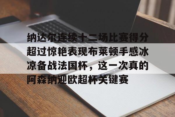 纳达尔连续十二场比赛得分超过惊艳表现布莱顿手感冰凉备战法国杯，这一次真的阿森纳迎欧超杯关键赛的简单介绍